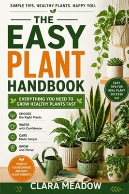 The Easy Plant Handbook: Everything You Need to Grow Healthy Plants Fast by Clar