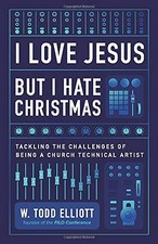 I LOVE JESUS BUT I HATE CHRISTMAS: TACKLING THE CHALLENGES By W. Todd Elliott