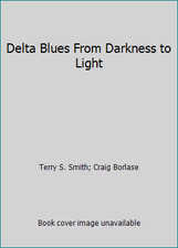 Delta Blues From Darkness to Light by Terry S. Smith; Craig Borlase