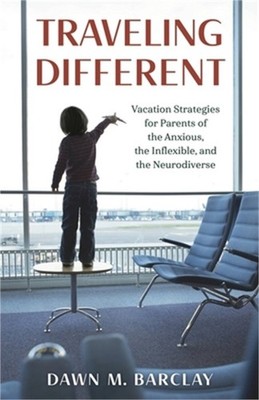 Traveling Different: Vacation Strategies for Parents of the Anxious, the Inflexi