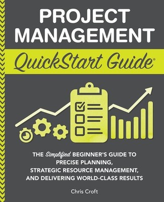 Project Management QuickStart Guide: The Simplified Beginner s Guide to Pr...