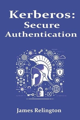 Kerberos: Secure Authentication in Enterprise Networks by James Relington Paperb