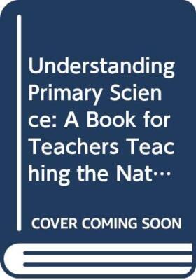 Understanding Primary Science: A Book for Teachers Teaching the 