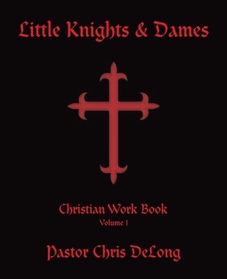 Little Knights & Dames: Christian Work Book Volume 1 by Pastor Chris DeLong Pape
