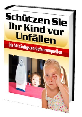 Schützen Sie Ihr Kind vor Unfällen! Die 50 häufigsten Gefahrenquellen! Ratgeber!