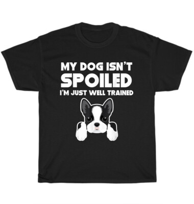 My Dog Isn't Spoiled I'm Well Trained Boston Terrier Dogs Pet Puppy T-Shirt Gift