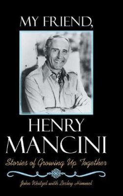My Friend, Henry Mancini: Stories of Growing up Together by John Weitzel