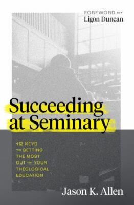 Succeeding at Seminary: 12 Keys to Getting the Most out of Your Theological Ed..