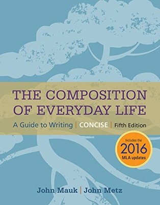 THE COMPOSITION OF EVERYDAY LIFE, CONCISE, 2016 MLA UPDATE By John Mauk & John