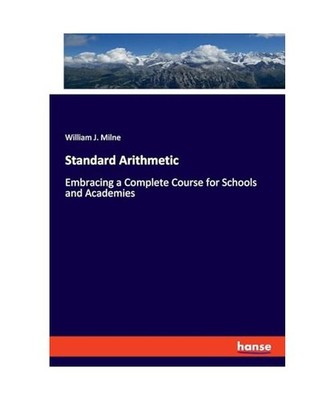 Standard Arithmetic: Embracing a Complete Course for Schools and Academies: Embr