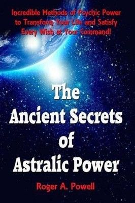 The Ancient Secrets of Astralic Power: Incredible Methods of Psychic Power to Tr