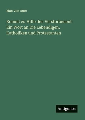 Kommt zu Hilfe den Verstorbenen!: Ein Wort an Die Lebendigen, Katholiken und Pro