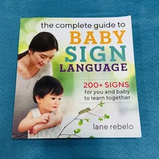 The Complete Guide to Baby Sign Language: 200+ Signs for You and Baby to Learn T