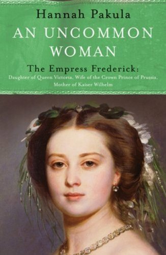 An Uncommon Woman: The Life of Princess Vicky: The Empress Frederick (WOMEN IN