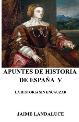 Apuntes de Historia de Espaa V: La Historia Sin Encauzar by Jaime Landaluce Alca