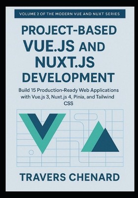 Project-Based Vue.js and Nuxt.js Development: Build 15 Production-Ready Web Appl