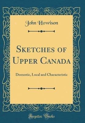 Sketches of Upper Canada: Domestic, Local and Char