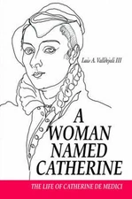 A Woman Named Catherine: The life of Catherine de Medici by Luis A. Valldejuli, 