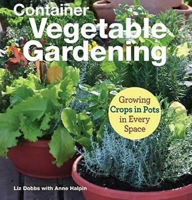 Container Vegetable Gardening: Growing Crops in Pots in Every Space by Anne...