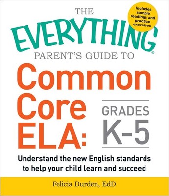 The Everything Parent's Guide to Common Core ELA, Grades K-5: Understand the...