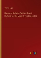 Manual Of Christian Baptism, Infant Baptism, And The Mode In Two Discourses Thom