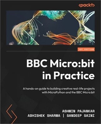 BBC Micro: bit in Practice: A hands-on guide to building creative real-life proj