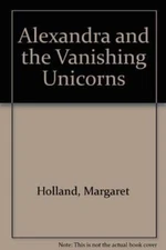 Alexandra and the Vanishing Unicorns - Paperback By Holland, Margaret - GOOD