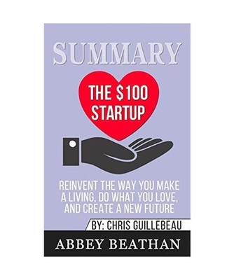 Summary of The $100 Startup: Reinvent the Way You Make a Living, Do What You Lov