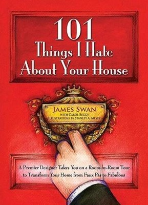 101 Things I Hate About Your House: A Premier Designer Takes You on  - VERY GOOD