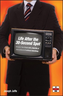 Life After the 30-Second Spot: Energize Your Brand With a Bold Mix of Altern...
