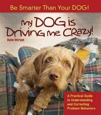 My Dog Is Driving Me Crazy: Be Smarter Than Your Dog A Practical Guide  - GOOD