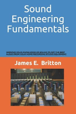 Sound Engineering Fundamentals: Improve Your Knowledge of Sound to Get the Best