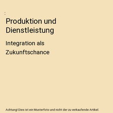 Produktion und Dienstleistung: Integration als Zukunftschance: Integration als Z