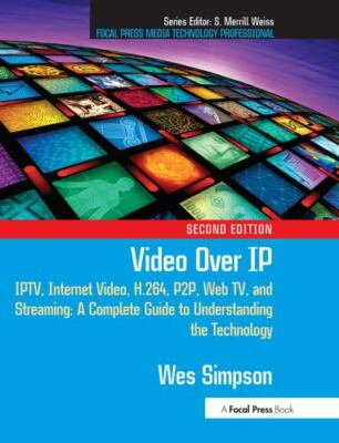 Video Over IP, Second Edition: IPTV, Internet Video, H.264, P2P, Web TV, and St
