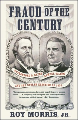 Fraud of the Century: Rutherford B. Hayes, Samuel Tilden, and the Stolen Ele...