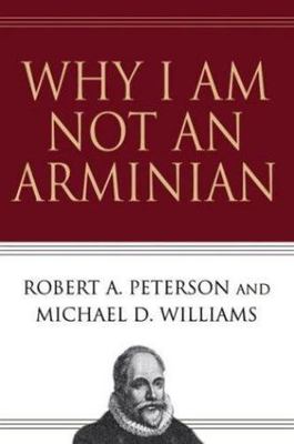 Why I Am Not an Arminian by Peterson, Robert A.; Williams, Michael D.