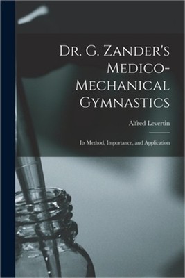 Dr. G. Zander's Medico-mechanical Gymnastics [electronic Resource]: Its Method,