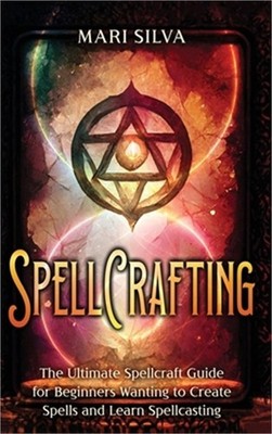 Spellcrafting: The Ultimate Spellcraft Guide for Beginners Wanting to Create Spe