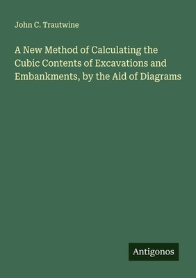 John C. Trautwine | A New Method of Calculating the Cubic Contents of...