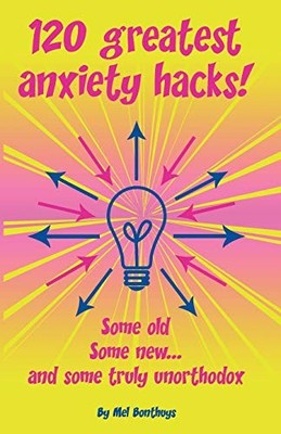 120 GREATEST ANXIETY HACKS - SOME OLD, SOME NEW, AND SOME By Mel Bonthuys *NEW*