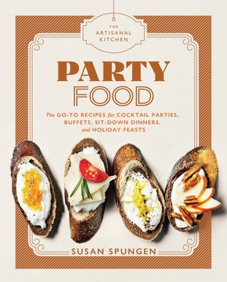 The Artisanal Kitchen: Party Food: Go-To Recipes for Cocktail Parties, Buffe...
