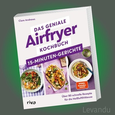 Das geniale Airfryer-Kochbuch   15-Minuten-Gerichte | schnelle, einfache Rezepte