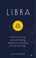 Libra: The Art of Living Well and Finding Happiness According to Your Star S...