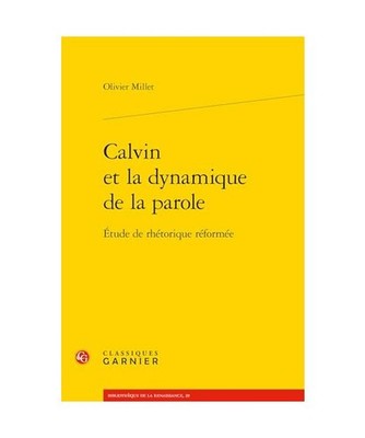 Calvin Et La Dynamique de la Parole: Etude de Rhetorique Reformee, Olivier Mille