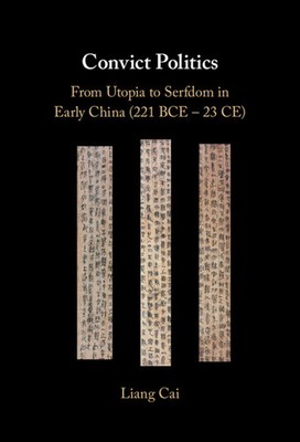 Convict Politics From Utopia to Serfdom in Early China (221 BCE   23 CE) Cai