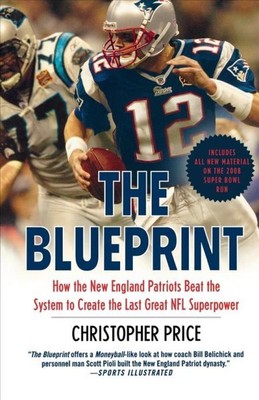 Blueprint : How the New England Patriots Beat the System to Create the Last G...