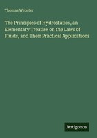 Thomas Webster | The Principles Of Hydrostatics, An Elementary Treatise On...