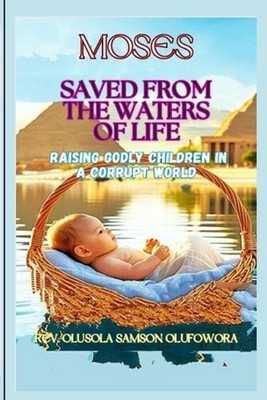 Moses: Saved from the Waters of Life: Raising Godly Children in a Corrupt World 