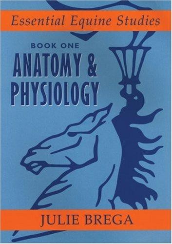 Essential Equine Studies: Anatomy and Physiology: Bk. 1... - Julie Brega