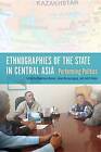 Ethnographies of the State in Central Asia: Performing Politics by Indiana University Press (Paperback, 2014)